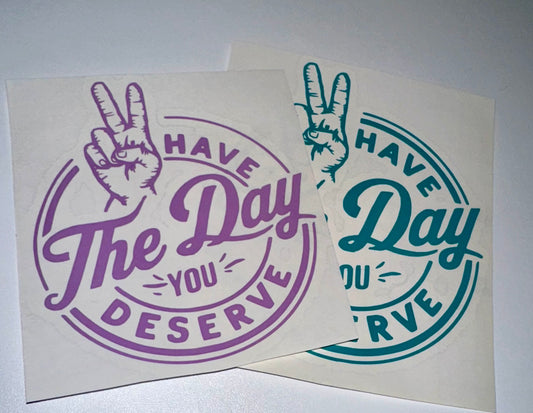 “Have The Day You Deserve” Decal
