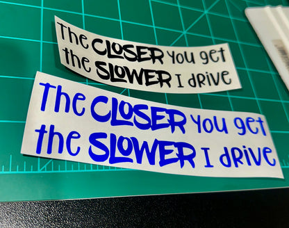 “The Closer You Get, The Slower I Drive” Decal