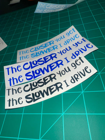 “The Closer You Get, The Slower I Drive” Decal