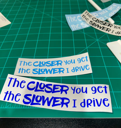“The Closer You Get, The Slower I Drive” Decal