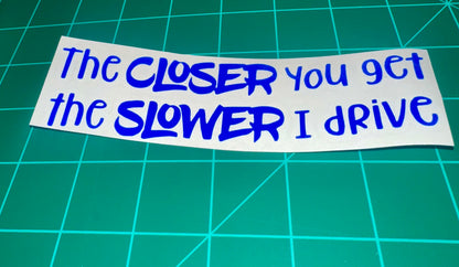 “The Closer You Get, The Slower I Drive” Decal